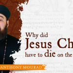 Why did Jesus Christ have to die on the cross? with Fr. Anthony Mourad